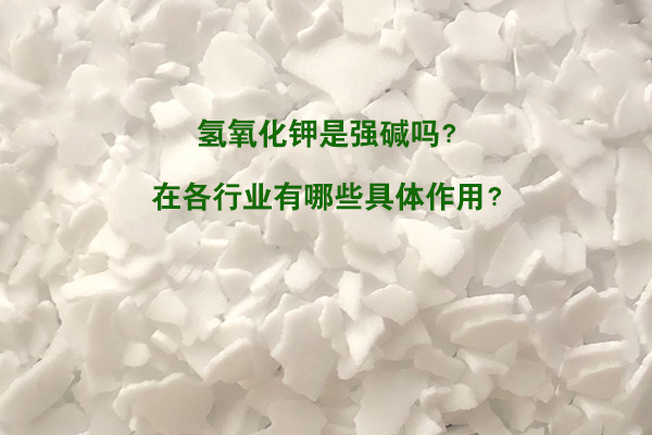 氢氧化钾是强碱吗？在各行业有哪些具体作用？