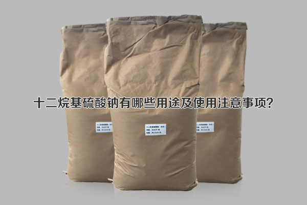 十二烷基硫酸钠有哪些用途及使用注意事项？
