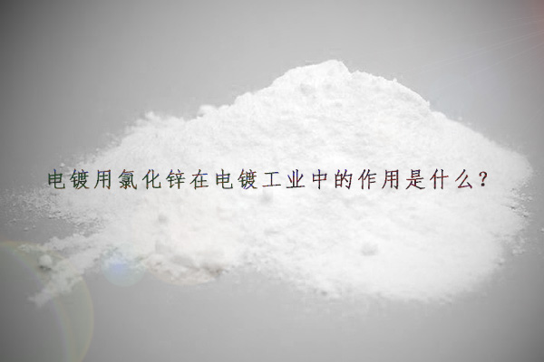 电镀用氯化锌在电镀工业中的作用是什么？
