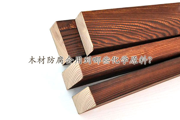 木材防腐会用到哪些化学原料？