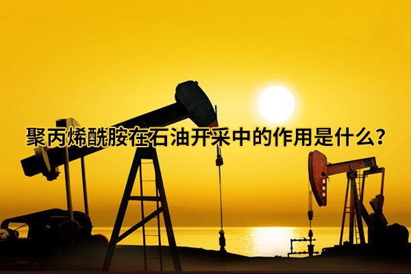 聚丙烯酰胺在石油开采中的作用是什么？
